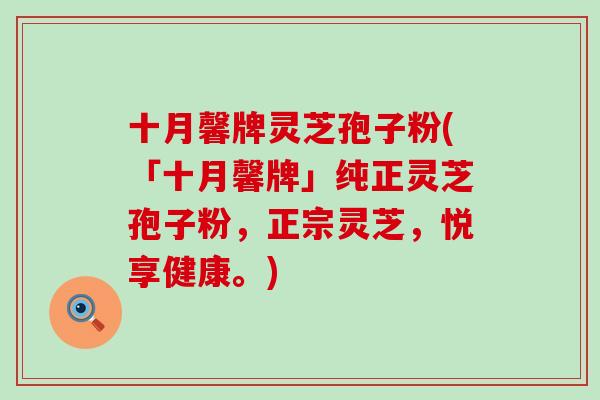 十月馨牌灵芝孢子粉(「十月馨牌」纯正灵芝孢子粉，正宗灵芝，悦享健康。)