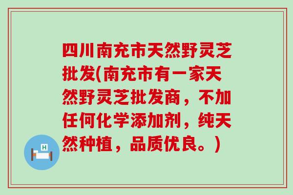 四川南充市天然野灵芝批发(南充市有一家天然野灵芝批发商，不加任何化学添加剂，纯天然种植，品质优良。)