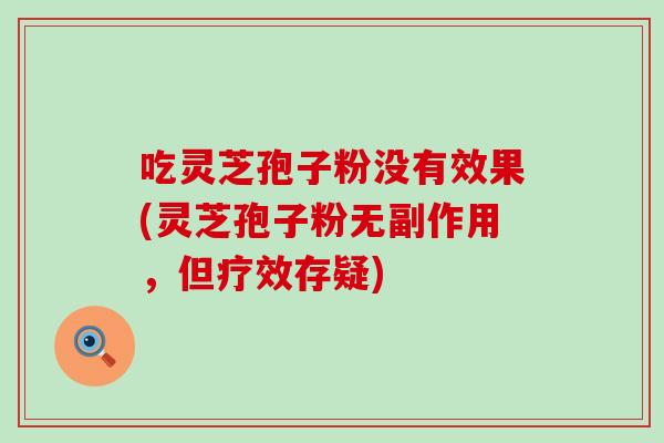 吃灵芝孢子粉没有效果(灵芝孢子粉无副作用，但疗效存疑)