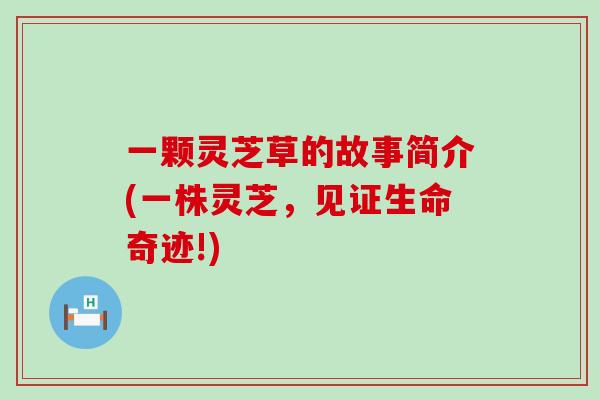 一颗灵芝草的故事简介(一株灵芝，见证生命奇迹!)
