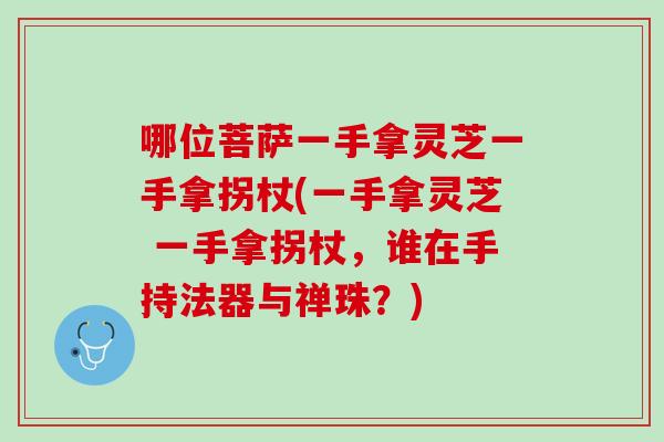 哪位菩萨一手拿灵芝一手拿拐杖(一手拿灵芝 一手拿拐杖，谁在手持法器与禅珠？)