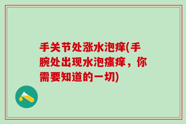 手关节处涨水泡痒(手腕处出现水泡瘙痒，你需要知道的一切)
