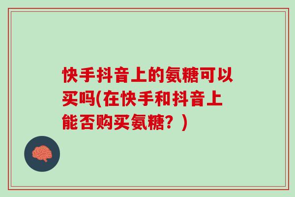 快手抖音上的氨糖可以买吗(在快手和抖音上能否购买氨糖？)