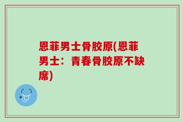 恩菲男士骨胶原(恩菲男士：青春骨胶原不缺席)