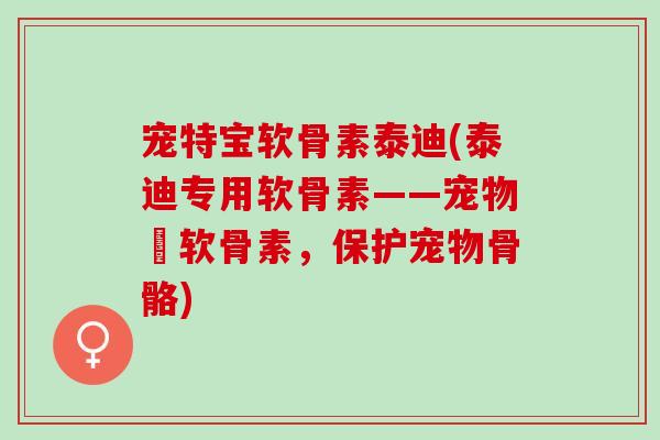 宠特宝软骨素泰迪(泰迪专用软骨素——宠物寶软骨素，保护宠物骨骼)