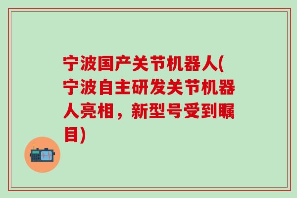 宁波国产关节机器人(宁波自主研发关节机器人亮相，新型号受到瞩目)