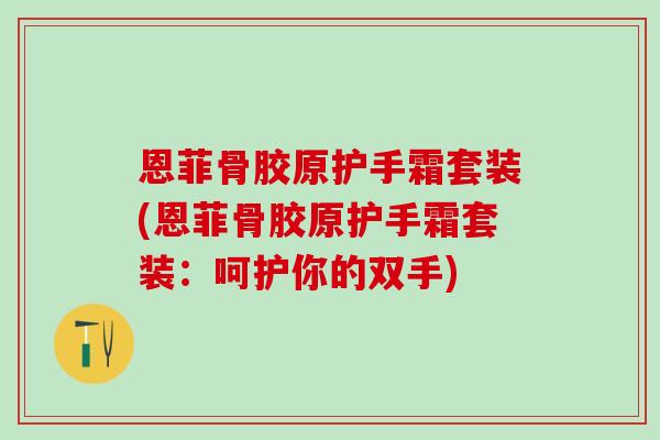 恩菲骨胶原护手霜套装(恩菲骨胶原护手霜套装：呵护你的双手)