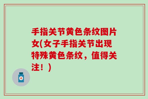 手指关节黄色条纹图片女(女子手指关节出现特殊黄色条纹，值得关注！)