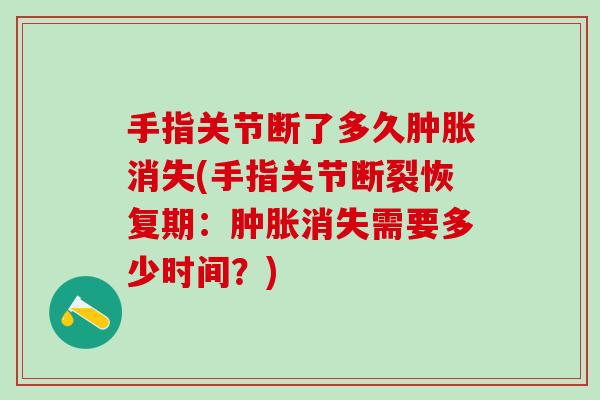 手指关节断了多久消失(手指关节断裂恢复期：消失需要多少时间？)