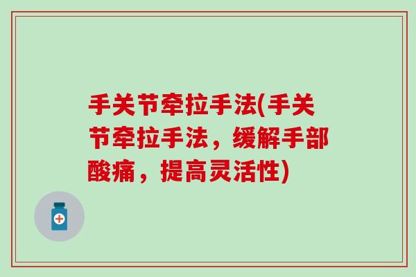 手关节牵拉手法(手关节牵拉手法，缓解手部酸痛，提高灵活性)