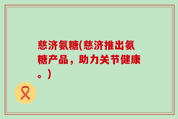 慈济氨糖(慈济推出氨糖产品，助力关节健康。)
