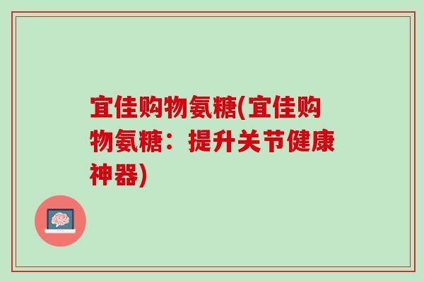 宜佳购物氨糖(宜佳购物氨糖：提升关节健康神器)