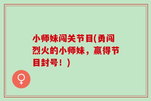 小师妹闯关节目(勇闯烈火的小师妹，赢得节目封号！)