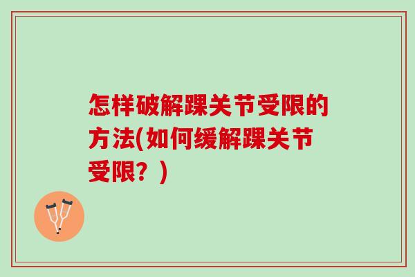 怎样破解踝关节受限的方法(如何缓解踝关节受限？)