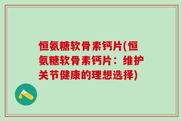 恒氨糖软骨素钙片(恒氨糖软骨素钙片：维护关节健康的理想选择)