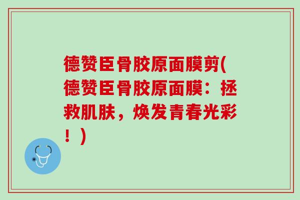 德赞臣骨胶原面膜剪(德赞臣骨胶原面膜：拯救肌肤，焕发青春光彩！)