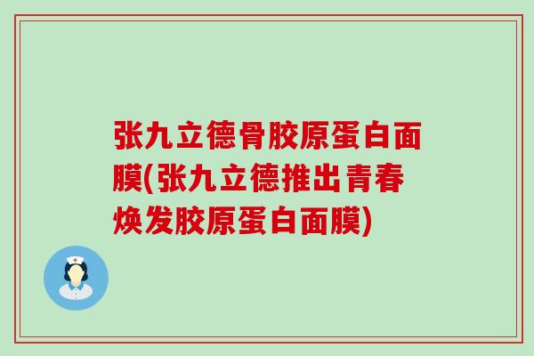 张九立德骨胶原蛋白面膜(张九立德推出青春焕发胶原蛋白面膜)