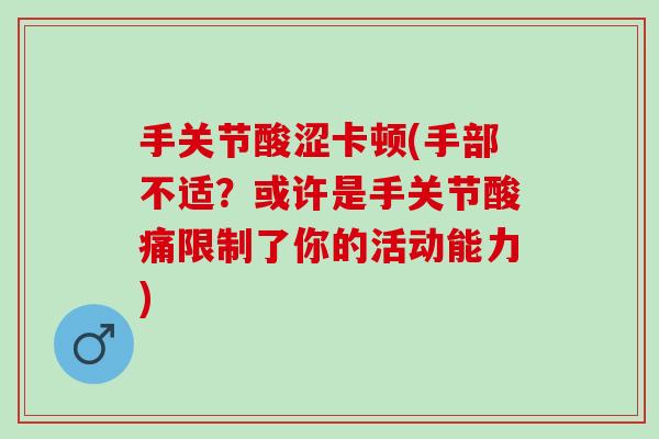 手关节酸涩卡顿(手部不适？或许是手关节酸痛限制了你的活动能力)