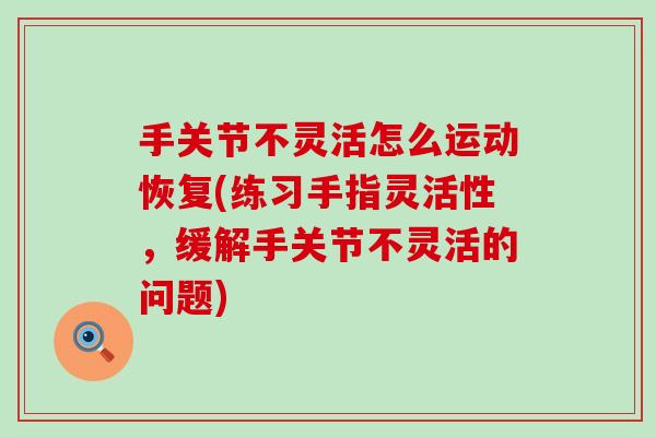 手关节不灵活怎么运动恢复(练习手指灵活性，缓解手关节不灵活的问题)
