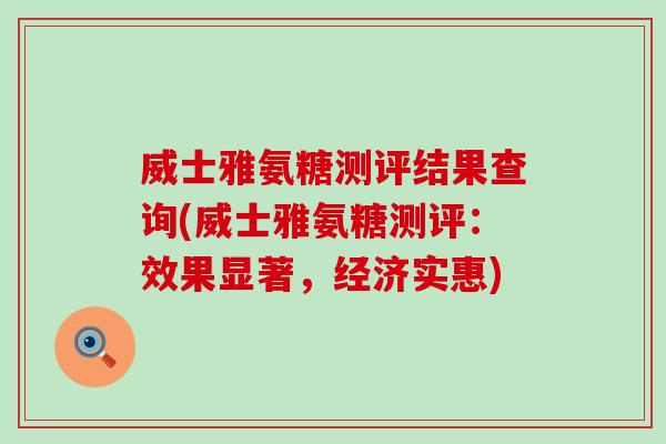 威士雅氨糖测评结果查询(威士雅氨糖测评：效果显著，经济实惠)