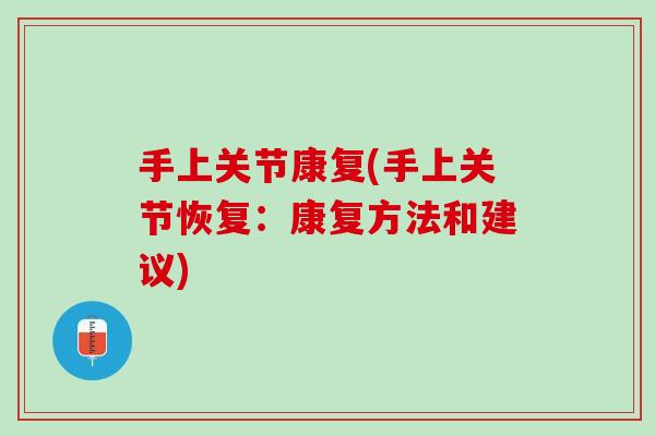 手上关节康复(手上关节恢复：康复方法和建议)