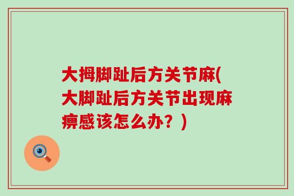 大拇脚趾后方关节麻(大脚趾后方关节出现麻痹感该怎么办？)