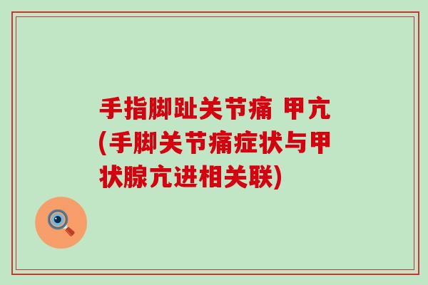 手指脚趾关节痛 甲亢(手脚关节痛症状与甲状腺亢进相关联)