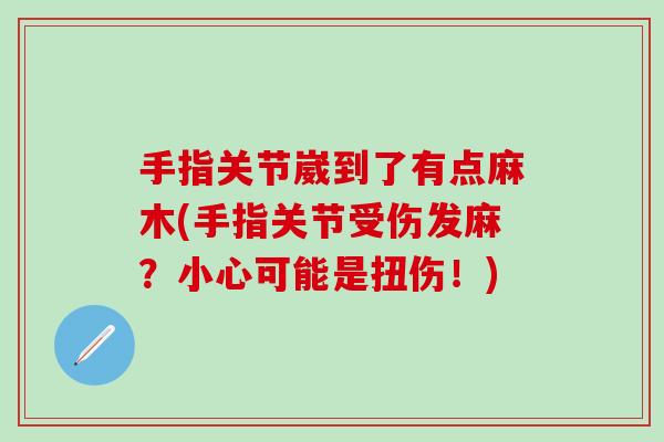 手指关节崴到了有点麻木(手指关节受伤发麻？小心可能是扭伤！)