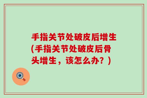 手指关节处破皮后增生(手指关节处破皮后骨头增生，该怎么办？)