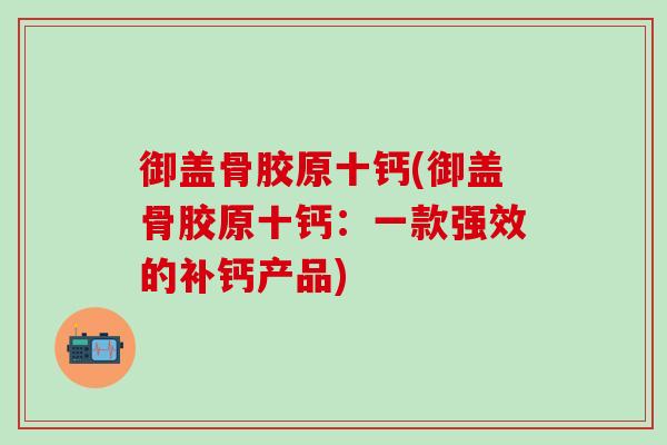御盖骨胶原十钙(御盖骨胶原十钙：一款强效的补钙产品)