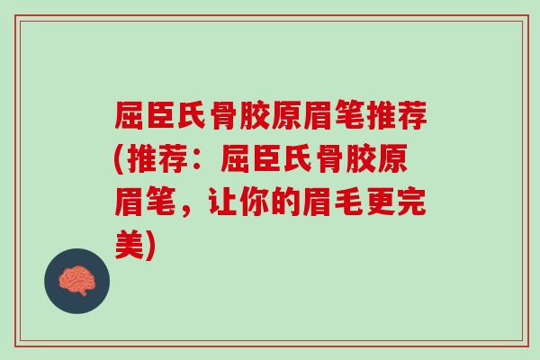 屈臣氏骨胶原眉笔推荐(推荐：屈臣氏骨胶原眉笔，让你的眉毛更完美)