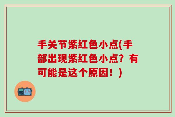 手关节紫红色小点(手部出现紫红色小点？有可能是这个原因！)