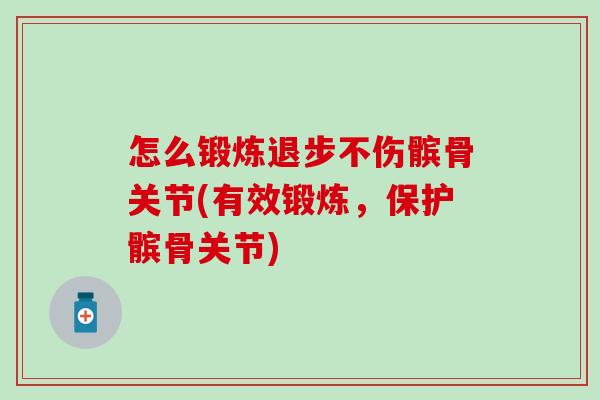 怎么锻炼退步不伤髌骨关节(有效锻炼，保护髌骨关节)