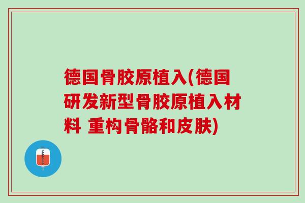 德国骨胶原植入(德国研发新型骨胶原植入材料 重构骨骼和皮肤)