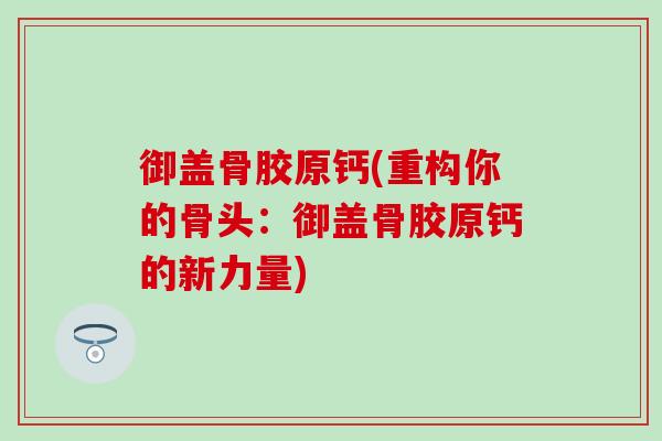 御盖骨胶原钙(重构你的骨头：御盖骨胶原钙的新力量)