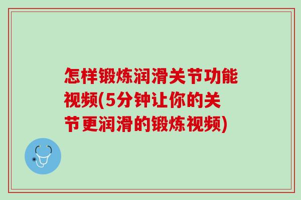 怎样锻炼润滑关节功能视频(5分钟让你的关节更润滑的锻炼视频)