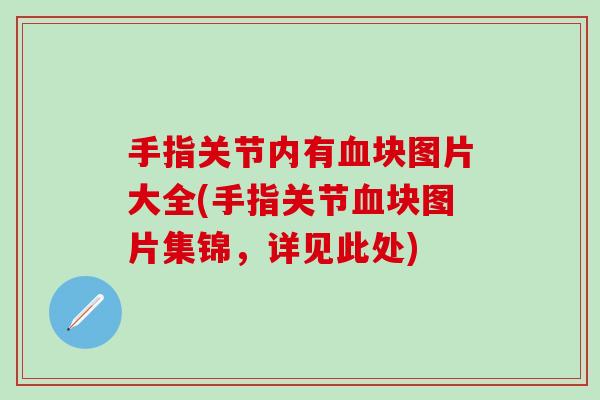 手指关节内有血块图片大全(手指关节血块图片集锦，详见此处)