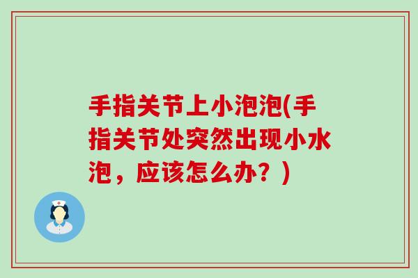手指关节上小泡泡(手指关节处突然出现小水泡，应该怎么办？)