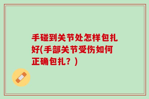手碰到关节处怎样包扎好(手部关节受伤如何正确包扎？)