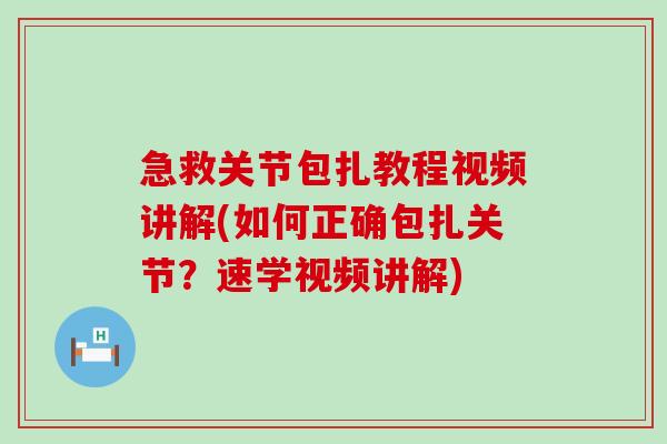 急救关节包扎教程视频讲解(如何正确包扎关节？速学视频讲解)