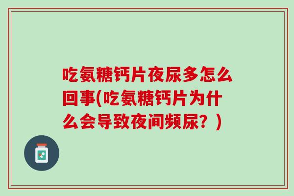 吃氨糖钙片夜尿多怎么回事(吃氨糖钙片为什么会导致夜间频尿？)