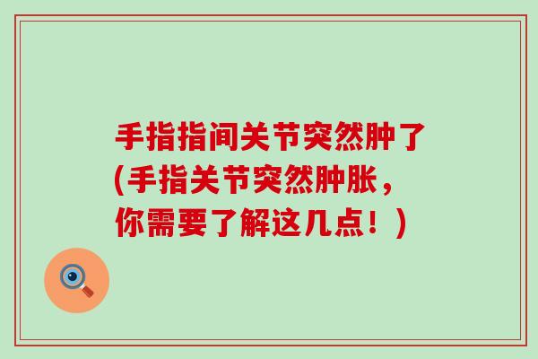 手指指间关节突然肿了(手指关节突然肿胀，你需要了解这几点！)