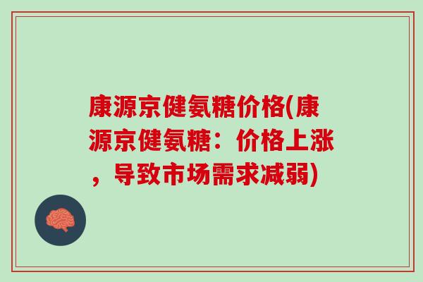 康源京健氨糖价格(康源京健氨糖：价格上涨，导致市场需求减弱)