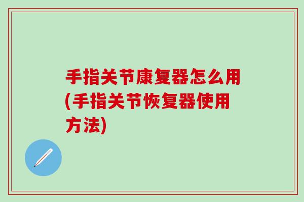 手指关节康复器怎么用(手指关节恢复器使用方法)