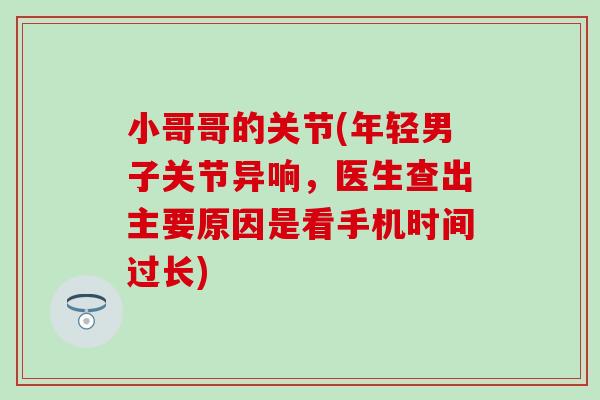 小哥哥的关节(年轻男子关节异响，医生查出主要原因是看手机时间过长)