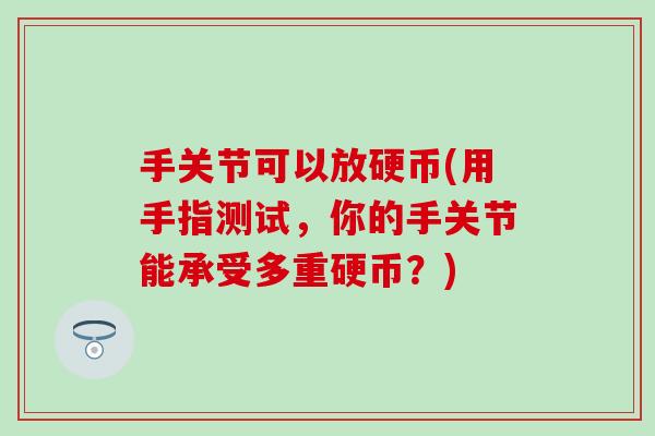 手关节可以放硬币(用手指测试，你的手关节能承受多重硬币？)