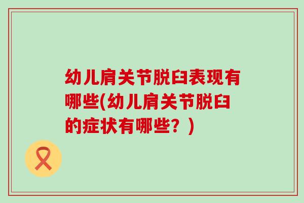 幼儿肩关节脱臼表现有哪些(幼儿肩关节脱臼的症状有哪些？)