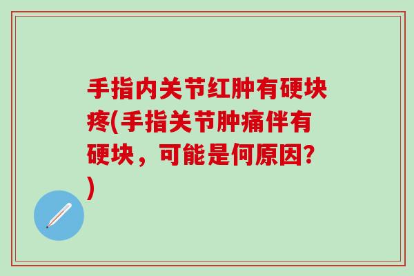 手指内关节红肿有硬块疼(手指关节肿痛伴有硬块，可能是何原因？)