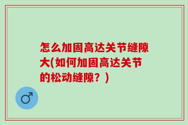 怎么加固高达关节缝隙大(如何加固高达关节的松动缝隙？)