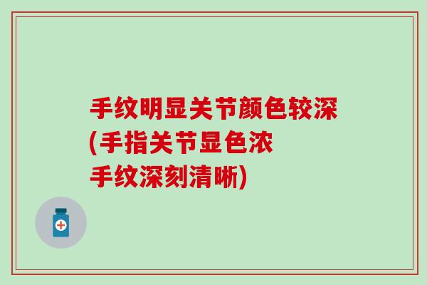 手纹明显关节颜色较深(手指关节显色浓  手纹深刻清晰)